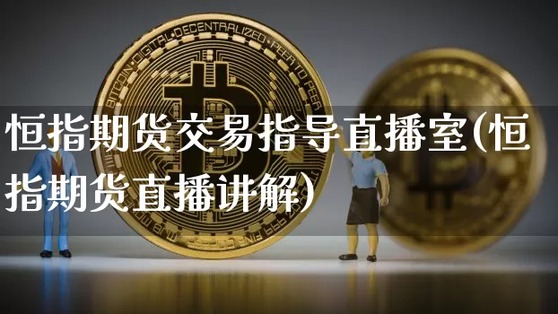 恒指期货交易指导直播室(恒指期货直播讲解)_https://www.jianghaiboli.com_期货_第1张