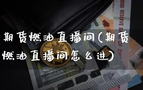 期货燃油直播间(期货燃油直播间怎么进)_https://www.jianghaiboli.com_恒指期货_第1张