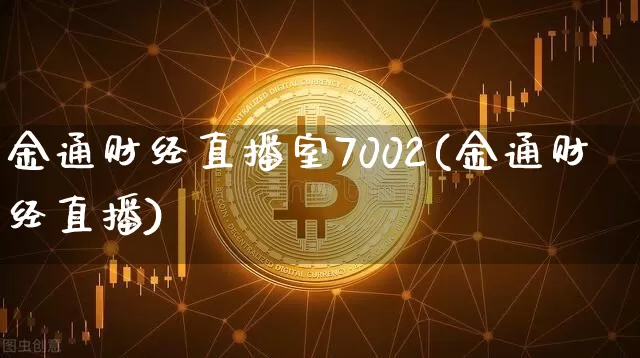 金通财经直播室7002(金通财经直播)_https://www.jianghaiboli.com_外盘期货_第1张