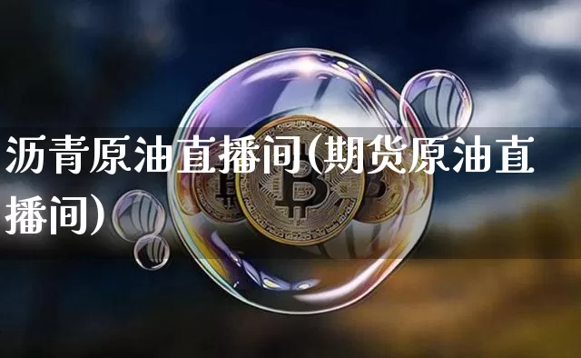 沥青原油直播间(期货原油直播间)_https://www.jianghaiboli.com_外盘期货_第1张