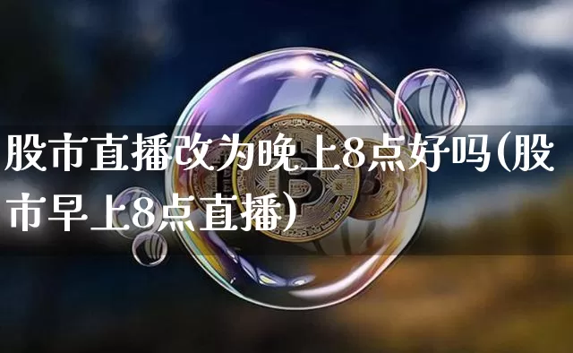 股市直播改为晚上8点好吗(股市早上8点直播)_https://www.jianghaiboli.com_期货_第1张