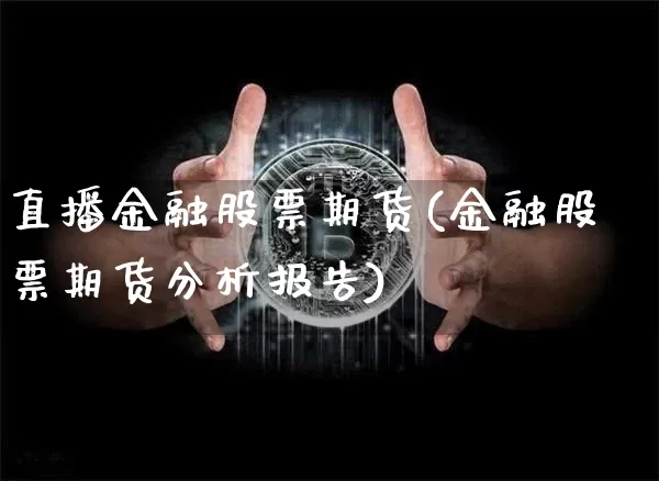 直播金融股票期货(金融股票期货分析报告)_https://www.jianghaiboli.com_黄金期货_第1张