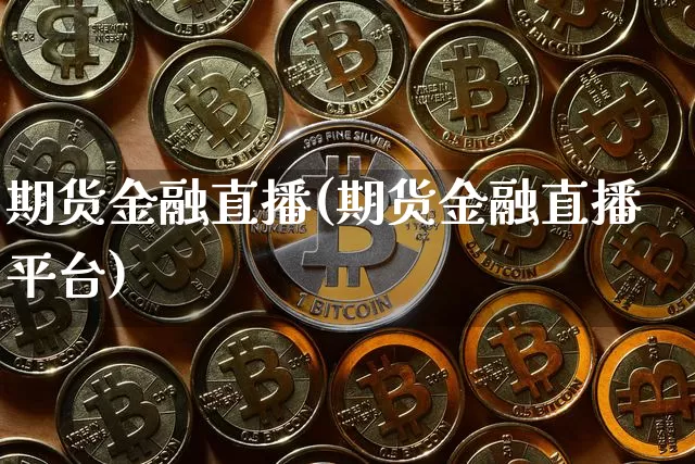 期货金融直播(期货金融直播平台)_https://www.jianghaiboli.com_黄金期货_第1张