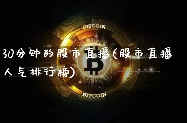30分钟的股市直播(股市直播人气排行榜)_https://www.jianghaiboli.com_期货_第1张