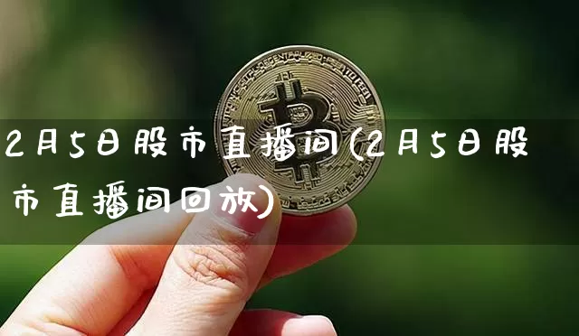 2月5日股市直播间(2月5日股市直播间回放)_https://www.jianghaiboli.com_期货_第1张