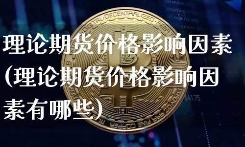 理论期货价格影响因素(理论期货价格影响因素有哪些)_https://www.jianghaiboli.com_黄金期货_第1张