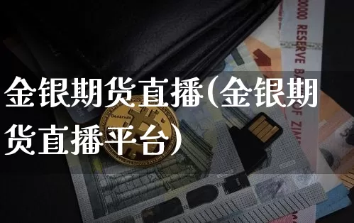 金银期货直播(金银期货直播平台)_https://www.jianghaiboli.com_黄金期货_第1张