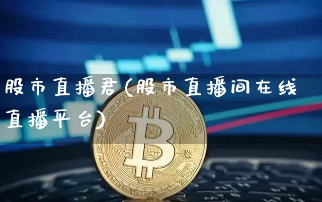 股市直播君(股市直播间在线直播平台)_https://www.jianghaiboli.com_期货_第1张