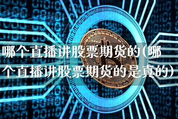 哪个直播讲股票期货的(哪个直播讲股票期货的是真的)_https://www.jianghaiboli.com_黄金期货_第1张