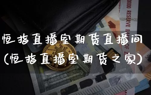 恒指直播室期货直播间(恒指直播室期货之家)_https://www.jianghaiboli.com_期货_第1张