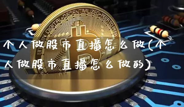 个人做股市直播怎么做(个人做股市直播怎么做的)_https://www.jianghaiboli.com_期货_第1张