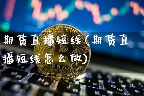 期货直播短线(期货直播短线怎么做)_https://www.jianghaiboli.com_原油期货_第1张