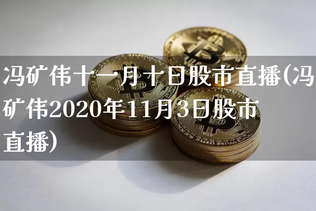 冯矿伟十一月十日股市直播(冯矿伟2020年11月3日股市直播)_https://www.jianghaiboli.com_黄金期货_第1张