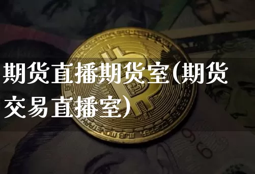 期货直播期货室(期货交易直播室)_https://www.jianghaiboli.com_原油期货_第1张