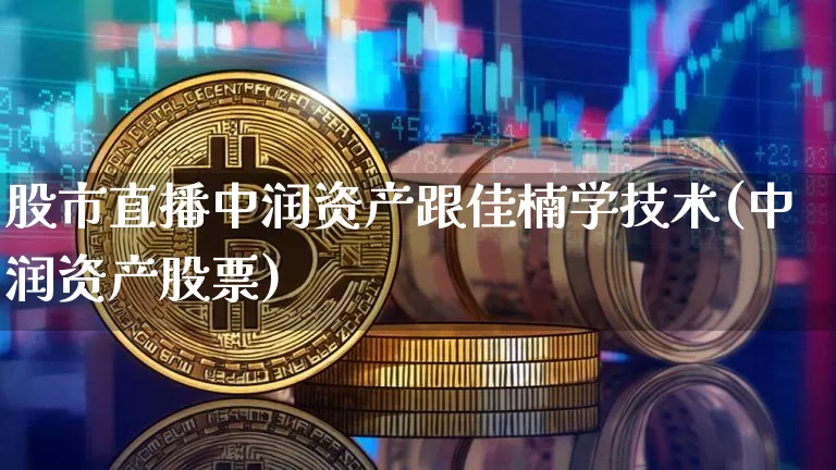 股市直播中润资产跟佳楠学技术(中润资产股票)_https://www.jianghaiboli.com_外盘期货_第1张