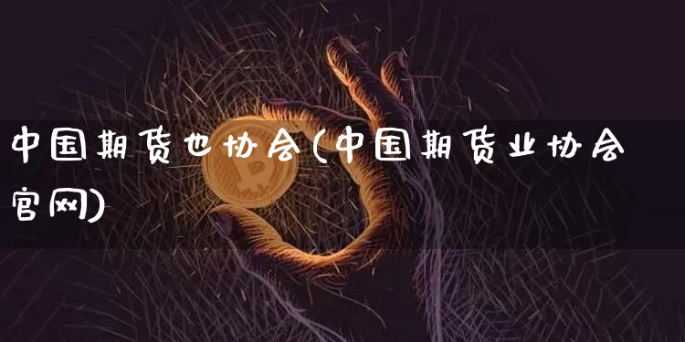 中国期货也协会(中国期货业协会官网)_https://www.jianghaiboli.com_恒指期货_第1张
