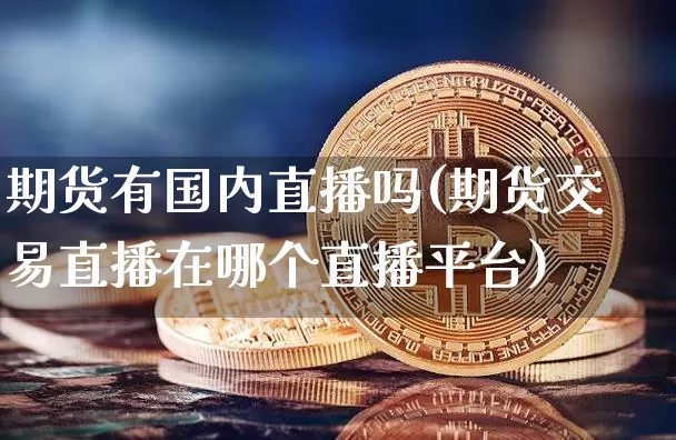 期货有国内直播吗(期货交易直播在哪个直播平台)_https://www.jianghaiboli.com_恒指期货_第1张
