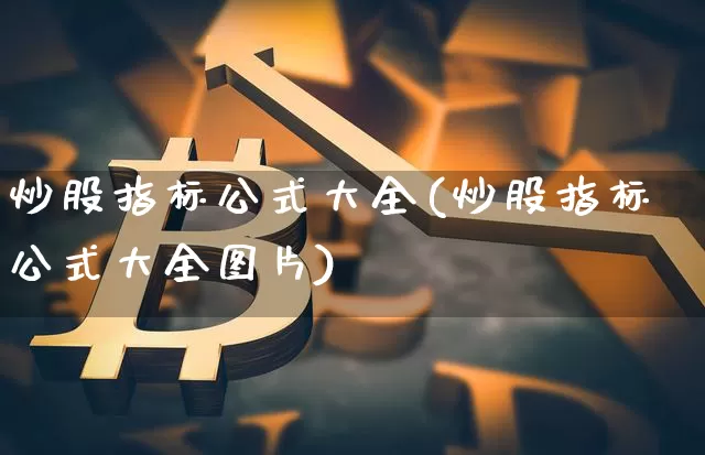 炒股指标公式大全(炒股指标公式大全图片)_https://www.jianghaiboli.com_外盘期货_第1张