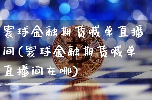 寰球金融期货喊单直播间(寰球金融期货喊单直播间在哪)_https://www.jianghaiboli.com_黄金期货_第1张