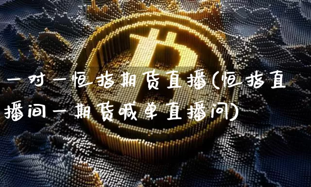 一对一恒指期货直播(恒指直播间一期货喊单直播问)_https://www.jianghaiboli.com_恒指期货_第1张