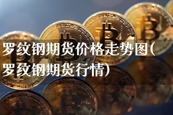 罗纹钢期货价格走势图(罗纹钢期货行情)_https://www.jianghaiboli.com_黄金期货_第1张