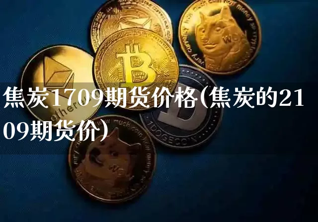 焦炭1709期货价格(焦炭的2109期货价)_https://www.jianghaiboli.com_黄金期货_第1张