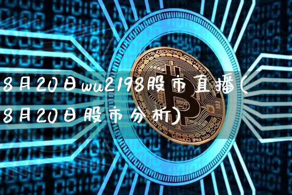 8月20日wu2198股市直播(8月20日股市分析)_https://www.jianghaiboli.com_黄金期货_第1张