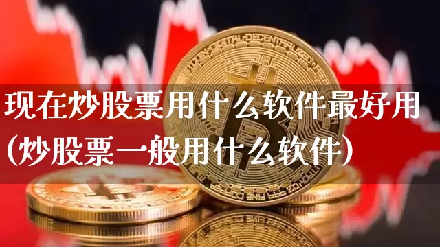 现在炒股票用什么软件最好用(炒股票一般用什么软件)_https://www.jianghaiboli.com_原油期货_第1张
