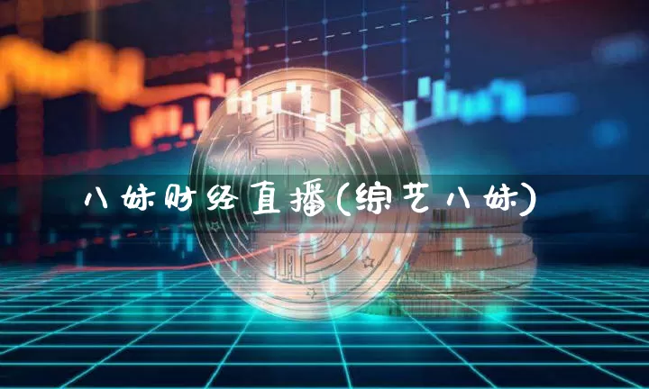 八妹财经直播(综艺八妹)_https://www.jianghaiboli.com_黄金期货_第1张