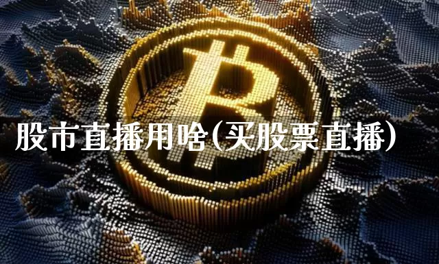 股市直播用啥(买股票直播)_https://www.jianghaiboli.com_期货_第1张