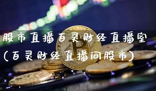 股市直播百灵财经直播室(百灵财经直播间股市)_https://www.jianghaiboli.com_外盘期货_第1张