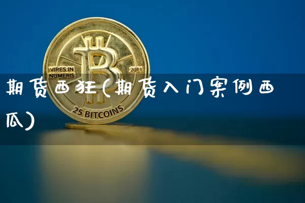 期货西狂(期货入门案例西瓜)_https://www.jianghaiboli.com_恒指期货_第1张