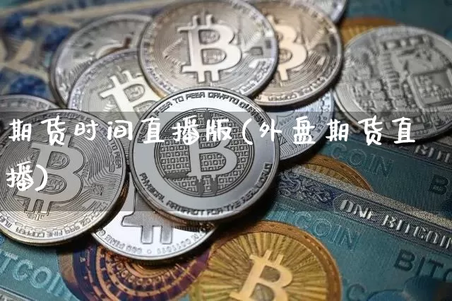 期货时间直播版(外盘期货直播)_https://www.jianghaiboli.com_外盘期货_第1张