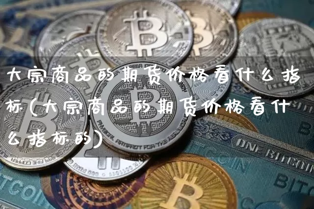 大宗商品的期货价格看什么指标(大宗商品的期货价格看什么指标的)_https://www.jianghaiboli.com_黄金期货_第1张