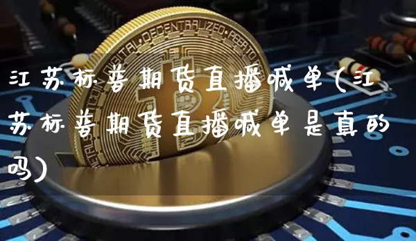 江苏标普期货直播喊单(江苏标普期货直播喊单是真的吗)_https://www.jianghaiboli.com_恒指期货_第1张