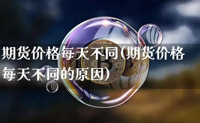 期货价格每天不同(期货价格每天不同的原因)_https://www.jianghaiboli.com_原油期货_第1张