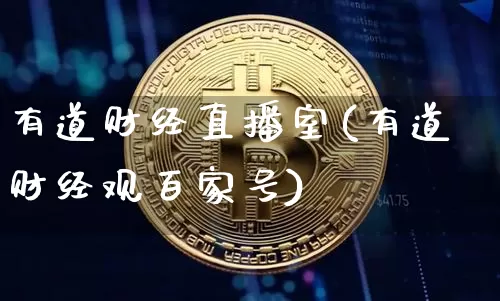 有道财经直播室(有道财经观百家号)_https://www.jianghaiboli.com_外盘期货_第1张
