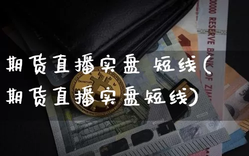 期货直播实盘 短线(期货直播实盘短线)_https://www.jianghaiboli.com_黄金期货_第1张
