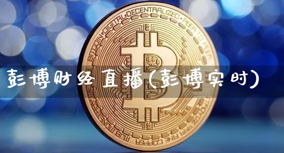 彭博财经直播(彭博实时)_https://www.jianghaiboli.com_原油期货_第1张