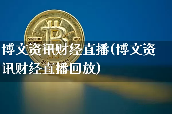 博文资讯财经直播(博文资讯财经直播回放)_https://www.jianghaiboli.com_黄金期货_第1张