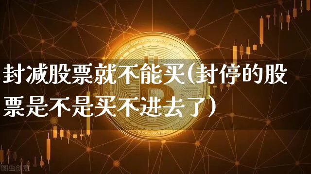 封减股票就不能买(封停的股票是不是买不进去了)_https://www.jianghaiboli.com_恒指期货_第1张