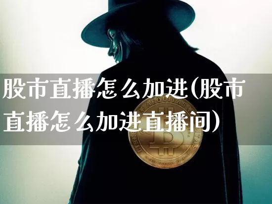 股市直播怎么加进(股市直播怎么加进直播间)_https://www.jianghaiboli.com_原油期货_第1张