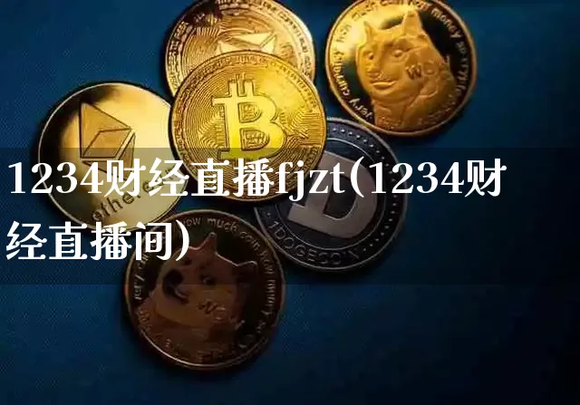1234财经直播fjzt(1234财经直播间)_https://www.jianghaiboli.com_期货_第1张