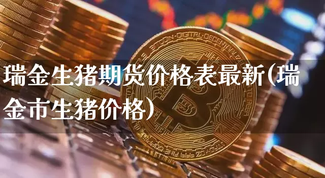 瑞金生猪期货价格表最新(瑞金市生猪价格)_https://www.jianghaiboli.com_外盘期货_第1张