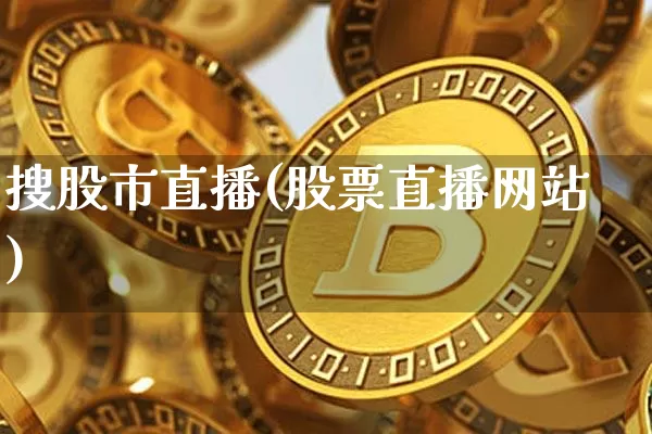 搜股市直播(股票直播网站)_https://www.jianghaiboli.com_期货_第1张