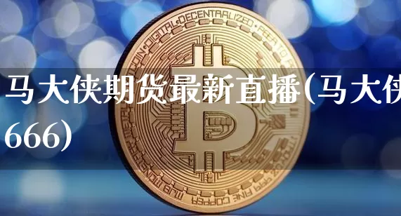 马大侠期货最新直播(马大侠666)_https://www.jianghaiboli.com_期货_第1张