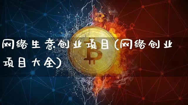 网络生意创业项目(网络创业项目大全)_https://www.jianghaiboli.com_期货_第1张