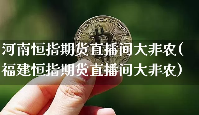 河南恒指期货直播间大非农(福建恒指期货直播间大非农)_https://www.jianghaiboli.com_外盘期货_第1张