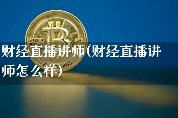 财经直播讲师(财经直播讲师怎么样)_https://www.jianghaiboli.com_黄金期货_第1张