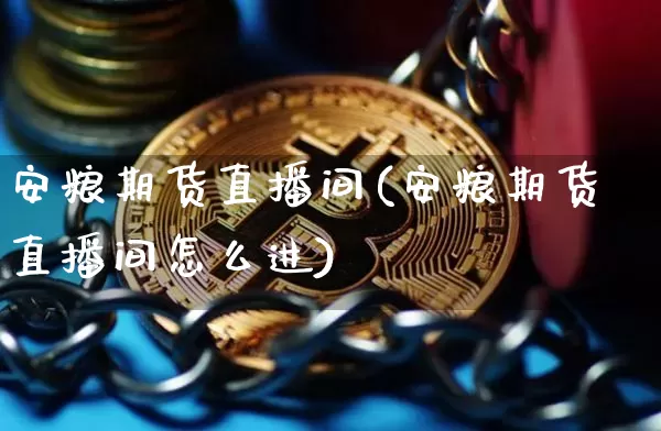安粮期货直播间(安粮期货直播间怎么进)_https://www.jianghaiboli.com_原油期货_第1张